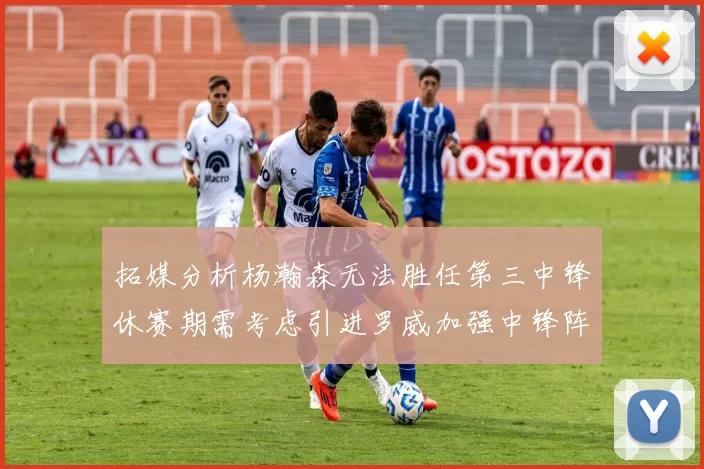 拓媒分析杨瀚森无法胜任第三中锋休赛期需考虑引进罗威加强中锋阵容