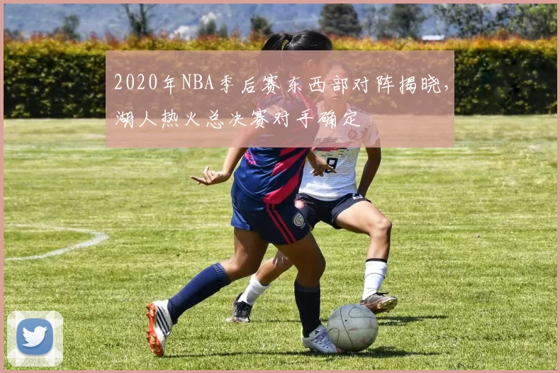 2020年NBA季后赛东西部对阵揭晓,湖人热火总决赛对手确定