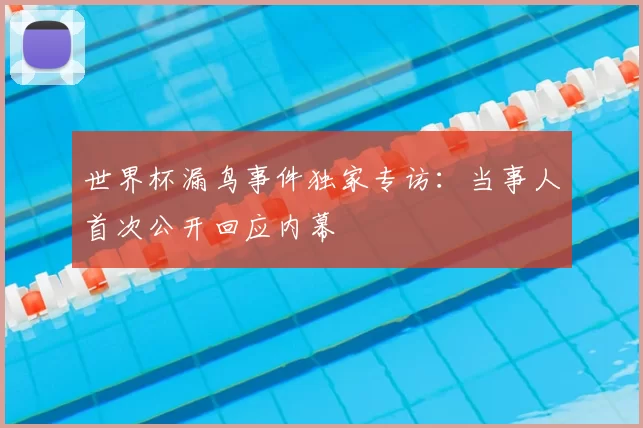 世界杯漏鸟事件独家专访:当事人首次公开回应内幕