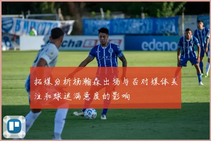 拓媒分析杨瀚森出场与否对媒体关注和球迷满意度的影响