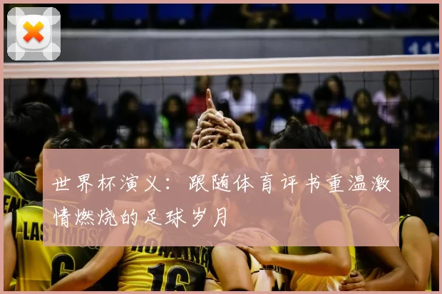 世界杯演义:跟随体育评书重温激情燃烧的足球岁月