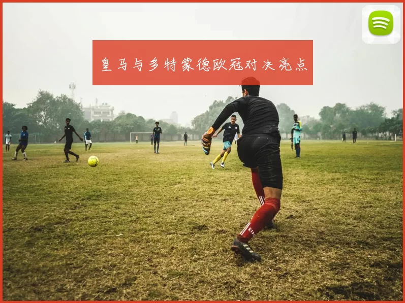 皇马与多特蒙德欧冠对决亮点
