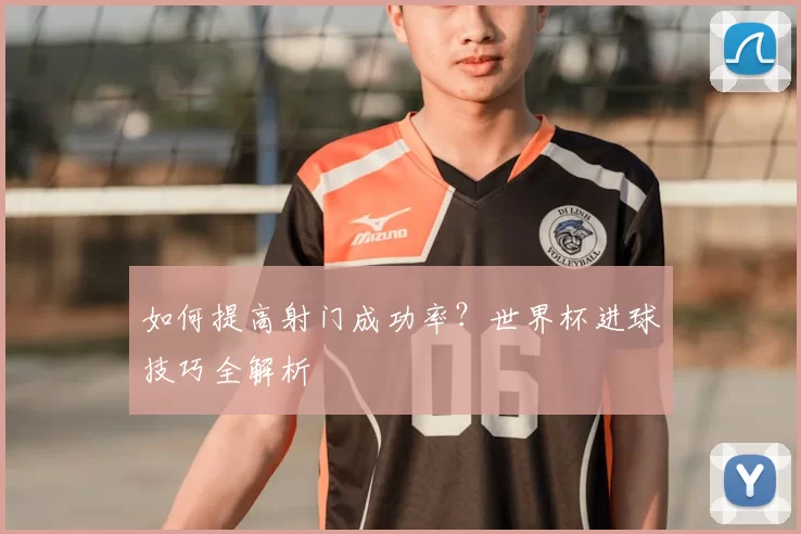 如何提高射门成功率?世界杯进球技巧全解析
