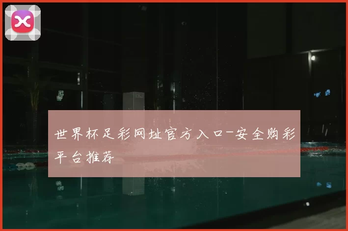 世界杯足彩网址官方入口-安全购彩平台推荐