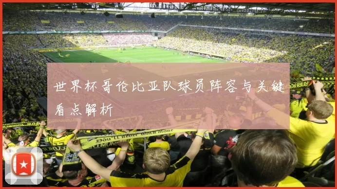 世界杯哥伦比亚队球员阵容与关键看点解析