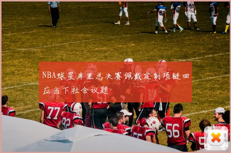 NBA球星库里总决赛佩戴定制项链回应当下社会议题