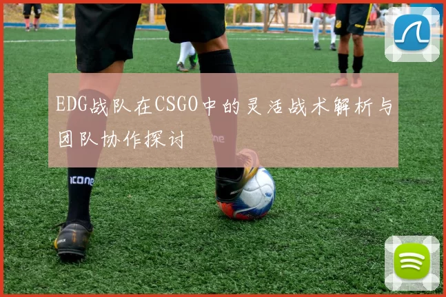 EDG战队在CSGO中的灵活战术解析与团队协作探讨