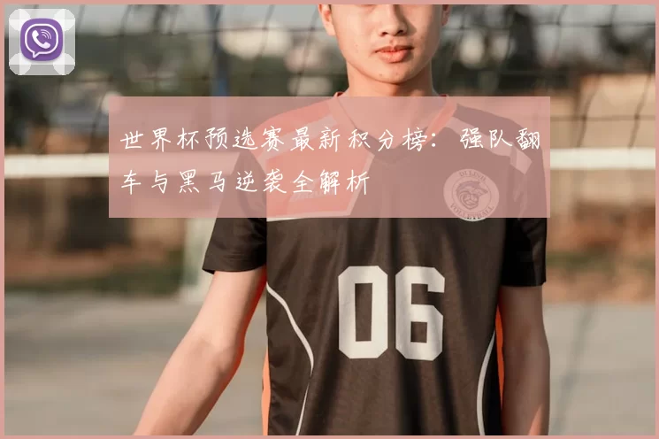 世界杯预选赛最新积分榜:强队翻车与黑马逆袭全解析