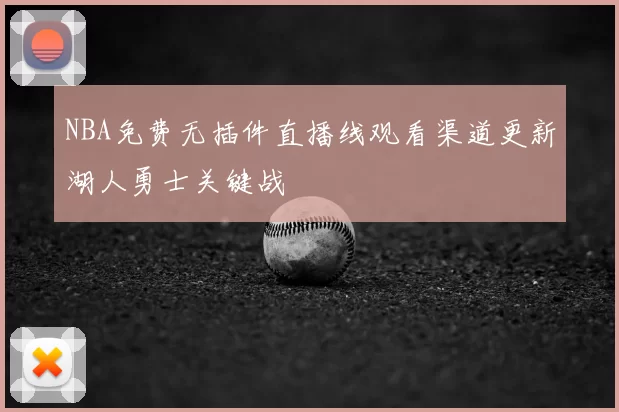 NBA免费无插件直播线观看渠道更新湖人勇士关键战