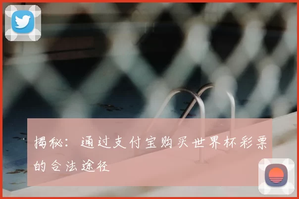揭秘：通过支付宝购买世界杯彩票的合法途径