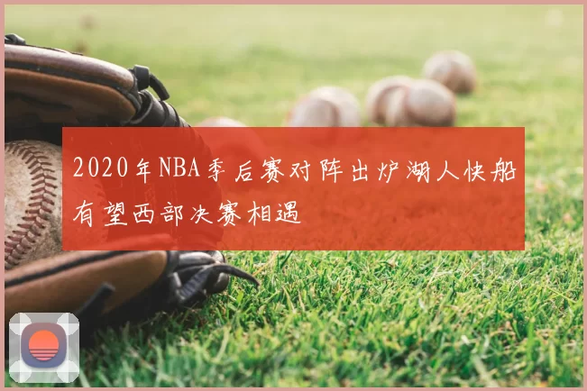 2020年NBA季后赛对阵出炉湖人快船有望西部决赛相遇