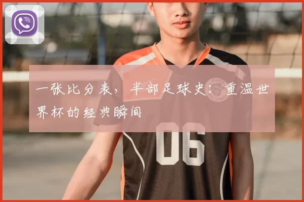 一张比分表，半部足球史：重温世界杯的经典瞬间