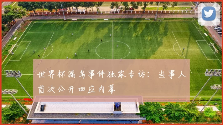 世界杯漏鸟事件独家专访:当事人首次公开回应内幕